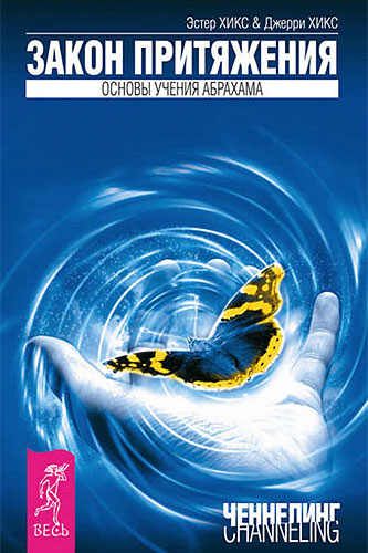 Эстер и Джерри Хикс Закон Притяжения. Основы учения Абрахама